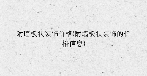 附墙板状装饰价格(附墙板状装饰的价格信息)
