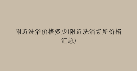 附近洗浴价格多少(附近洗浴场所价格汇总)