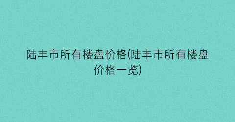 陆丰市所有楼盘价格(陆丰市所有楼盘价格一览)