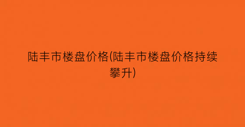 陆丰市楼盘价格(陆丰市楼盘价格持续攀升)