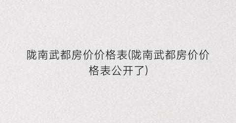 陇南武都房价价格表(陇南武都房价价格表公开了)