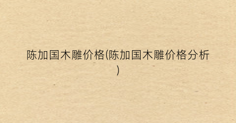 陈加国木雕价格(陈加国木雕价格分析)