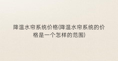 降温水帘系统价格(降温水帘系统的价格是一个怎样的范围)