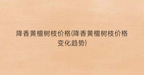 降香黄檀树枝价格(降香黄檀树枝价格变化趋势)