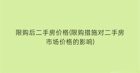 限购后二手房价格(限购措施对二手房市场价格的影响)