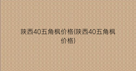 陕西40五角枫价格(陕西40五角枫价格)