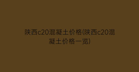 陕西c20混凝土价格(陕西c20混凝土价格一览)