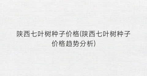 陕西七叶树种子价格(陕西七叶树种子价格趋势分析)