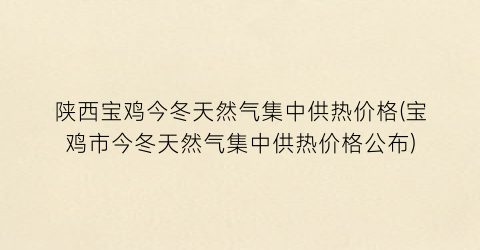 陕西宝鸡今冬天然气集中供热价格(宝鸡市今冬天然气集中供热价格公布)