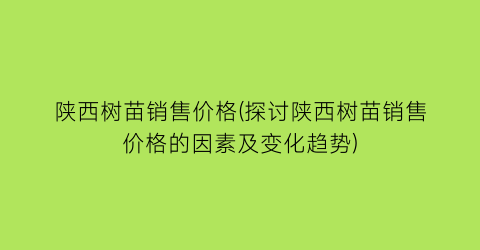 陕西树苗销售价格(探讨陕西树苗销售价格的因素及变化趋势)