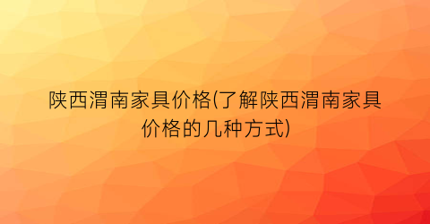 “陕西渭南家具价格(了解陕西渭南家具价格的几种方式)