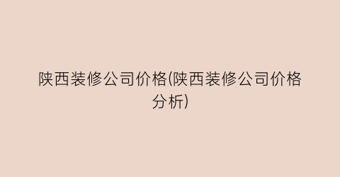 陕西装修公司价格(陕西装修公司价格分析)