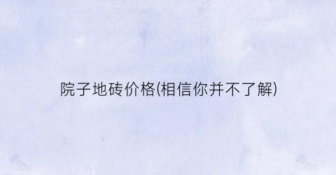 院子地砖价格(相信你并不了解)