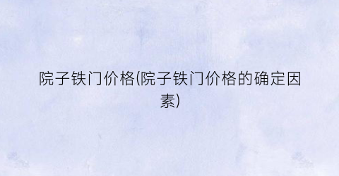 院子铁门价格(院子铁门价格的确定因素)