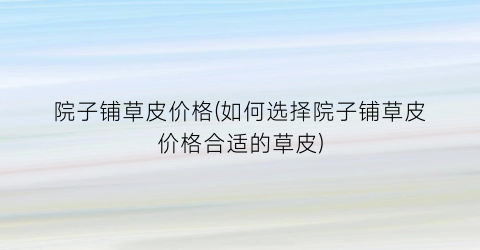 院子铺草皮价格(如何选择院子铺草皮价格合适的草皮)