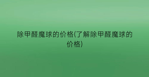 除甲醛魔球的价格(了解除甲醛魔球的价格)