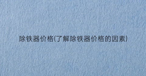 “除铁器价格(了解除铁器价格的因素)