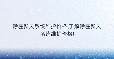 除霾新风系统维护价格(了解除霾新风系统维护价格)