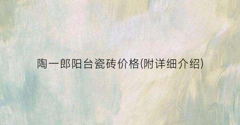 陶一郎阳台瓷砖价格(附详细介绍)