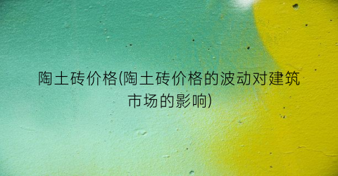陶土砖价格(陶土砖价格的波动对建筑市场的影响)