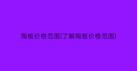 陶板价格范围(了解陶板价格范围)