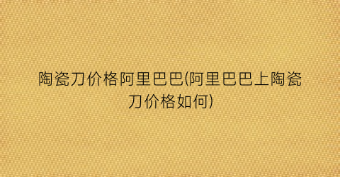 陶瓷刀价格阿里巴巴(阿里巴巴上陶瓷刀价格如何)