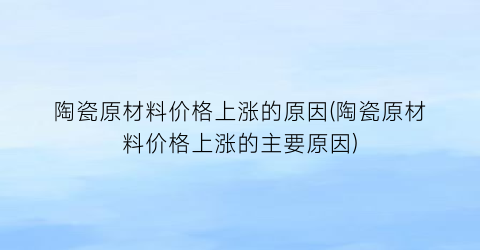 “陶瓷原材料价格上涨的原因(陶瓷原材料价格上涨的主要原因)