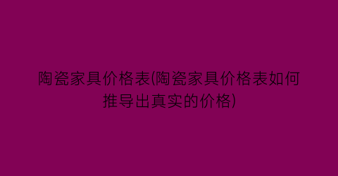 陶瓷家具价格表(陶瓷家具价格表如何推导出真实的价格)