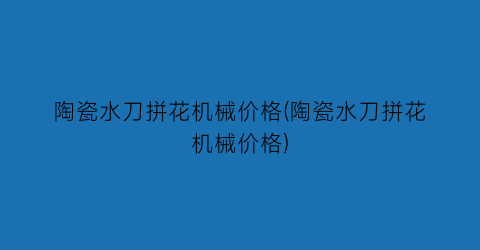 陶瓷水刀拼花机械价格(陶瓷水刀拼花机械价格)