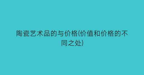 “陶瓷艺术品的与价格(价值和价格的不同之处)