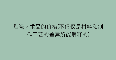 “陶瓷艺术品的价格(不仅仅是材料和制作工艺的差异所能解释的)