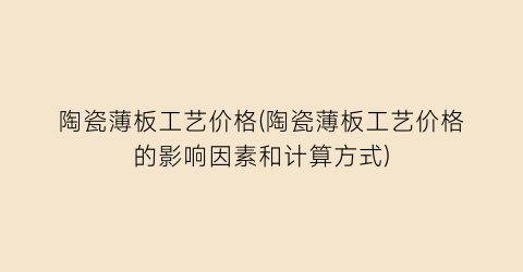 陶瓷薄板工艺价格(陶瓷薄板工艺价格的影响因素和计算方式)
