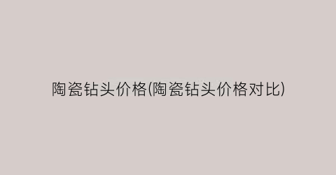 陶瓷钻头价格(陶瓷钻头价格对比)