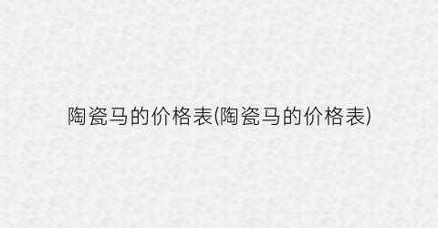 “陶瓷马的价格表(陶瓷马的价格表)