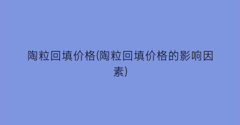 陶粒回填价格(陶粒回填价格的影响因素)