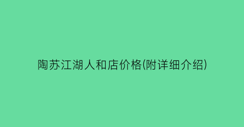 陶苏江湖人和店价格(附详细介绍)