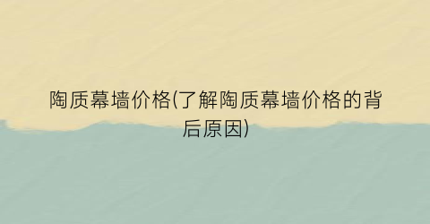 “陶质幕墙价格(了解陶质幕墙价格的背后原因)