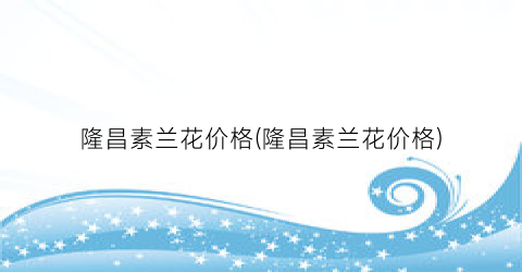 隆昌素兰花价格(隆昌素兰花价格)