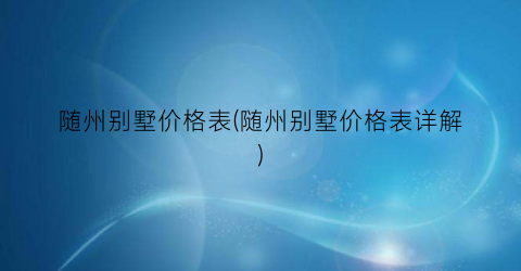 随州别墅价格表(随州别墅价格表详解)