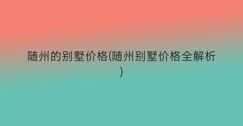 随州的别墅价格(随州别墅价格全解析)