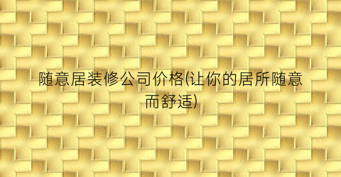 随意居装修公司价格(让你的居所随意而舒适)