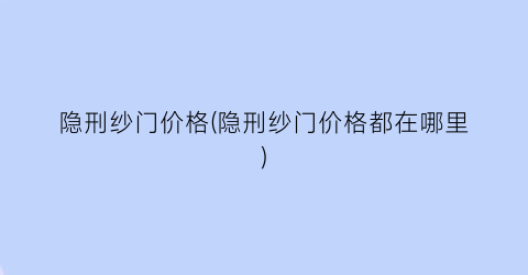 隐刑纱门价格(隐刑纱门价格都在哪里)