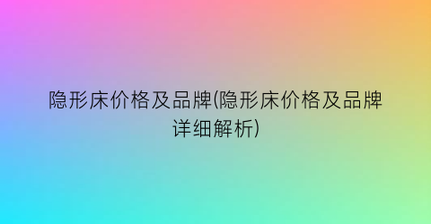 隐形床价格及品牌(隐形床价格及品牌详细解析)