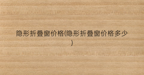 隐形折叠窗价格(隐形折叠窗价格多少)