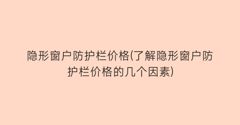 “隐形窗户防护栏价格(了解隐形窗户防护栏价格的几个因素)