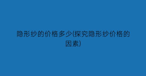 “隐形纱的价格多少(探究隐形纱价格的因素)