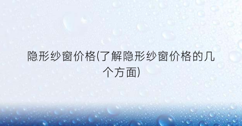 隐形纱窗价格(了解隐形纱窗价格的几个方面)