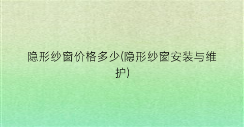隐形纱窗价格多少(隐形纱窗安装与维护)