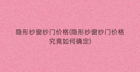 隐形纱窗纱门价格(隐形纱窗纱门价格究竟如何确定)