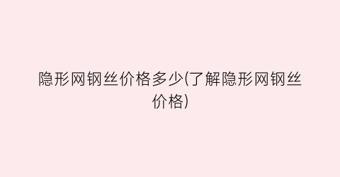 隐形网钢丝价格多少(了解隐形网钢丝价格)